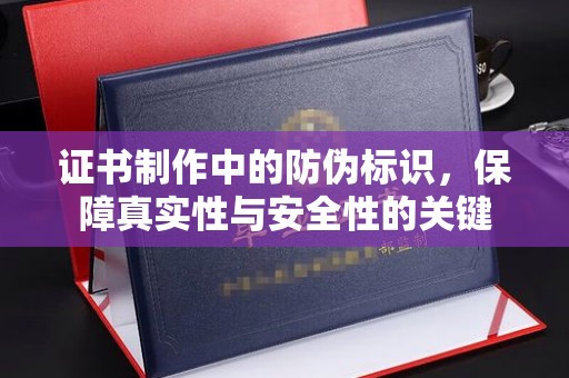 小店证书制作中的防伪标识，保障真实性与安全性的关键