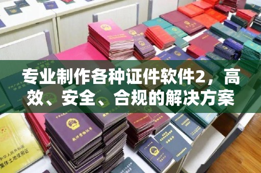小店专业制作各种证件软件2，高效、安全、合规的解决方案