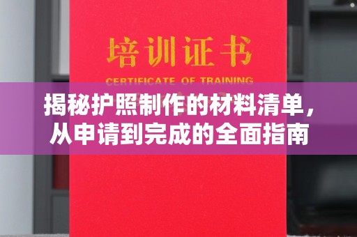 小店揭秘护照制作的材料清单，从申请到完成的全面指南