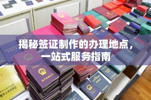 小店揭秘签证制作的办理地点，一站式服务指南