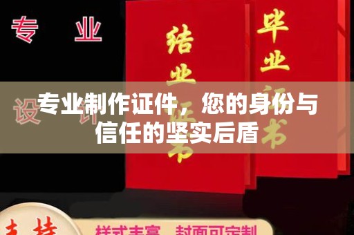 小店专业制作证件，您的身份与信任的坚实后盾