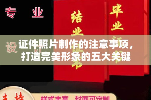 小店证件照片制作的注意事项，打造完美形象的五大关键