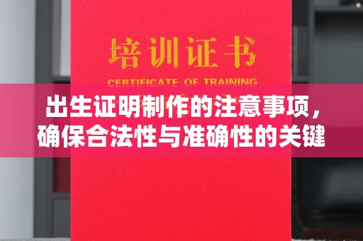 小店出生证明制作的注意事项，确保合法性与准确性的关键步骤