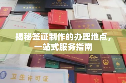 小店揭秘签证制作的办理地点，一站式服务指南