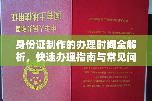 小店身份证制作的办理时间全解析，快速办理指南与常见问题解答