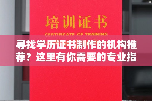 小店寻找学历证书制作的机构推荐？这里有你需要的专业指南