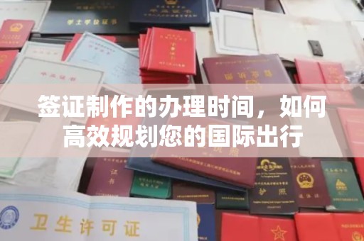 小店签证制作的办理时间，如何高效规划您的国际出行