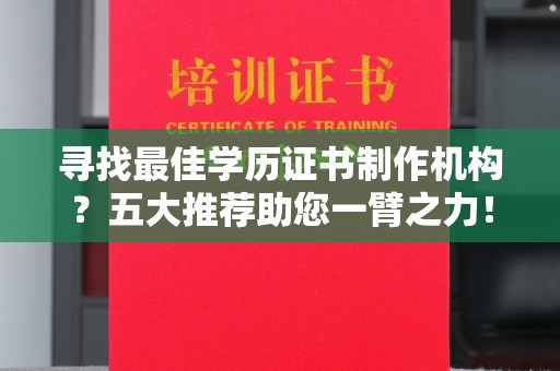 小店寻找最佳学历证书制作机构？五大推荐助您一臂之力！