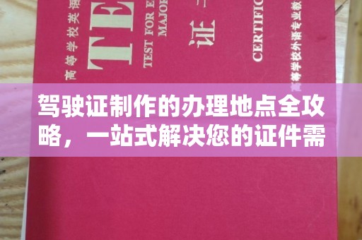小店驾驶证制作的办理地点全攻略，一站式解决您的证件需求